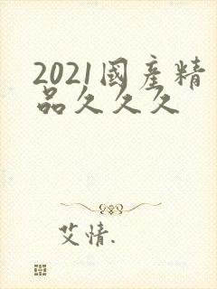 2021国产精品久久久