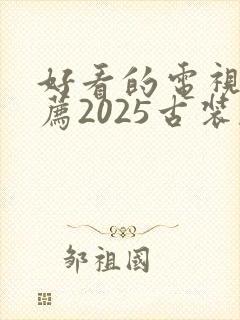 好看的电视剧推荐2025古装剧