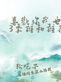 喜欢你我也是第3季谁和谁在一起了