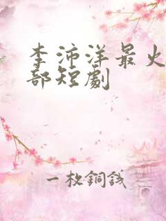 李沛洋最火的三部短剧