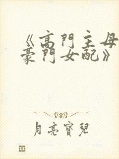 《高门主母穿成豪门女配》 小说