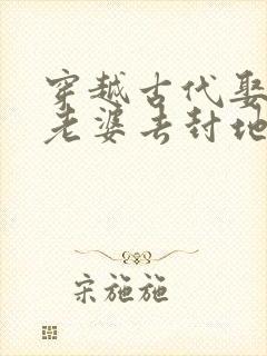 穿越古代娶三个老婆去封地