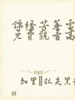 锦绣芳华电视剧免费观看高清