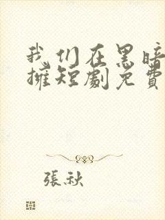 我们在黑暗中相拥短剧免费观看