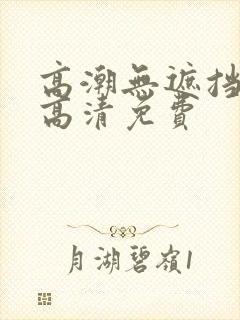 高潮无遮挡毛片高清免费