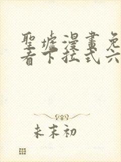 圣墟漫画免费观看下拉式六漫画