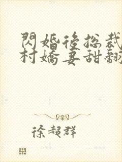 闪婚后总裁的农村娇妻甜翻了在线观看