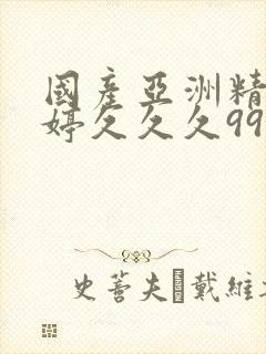 国产亚洲精品婷婷久久久999