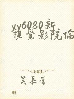 yy6080新视觉影院伦理在线观看
