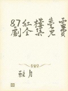 87红楼梦电视剧全集免费观看