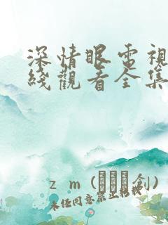 深情眼电视剧在线观看全集免费高清版