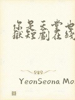 你是天堂也是地狱短剧在线观看完整版免费