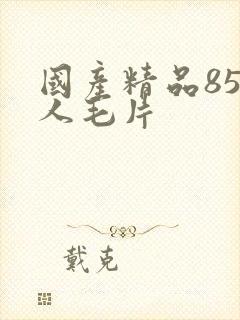 国产精品85女人毛片