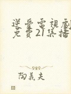 逆爱电视剧全集免费21集播放