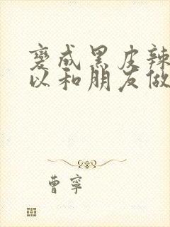 变成黑皮辣妹所以和朋友做了