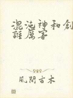 混沌神和创世神谁厉害