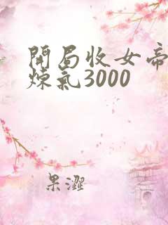 开局收女帝为徒炼气3000