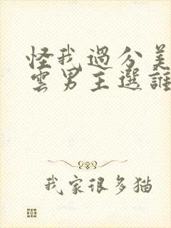 怪我过分美丽流云男主选谁