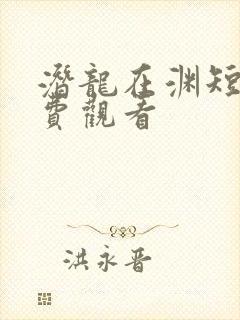 潜龙在渊短剧免费观看