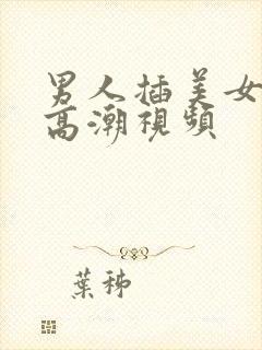 男人插美女阴道高潮视频