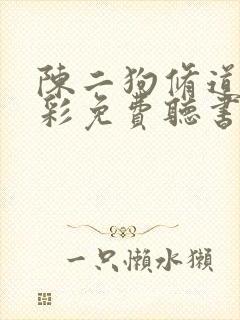 陈二狗修道记老彩免费听书