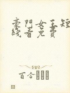 豪门女王短剧在线看免费