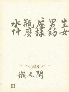 水瓶座男生喜欢什么样的女孩子