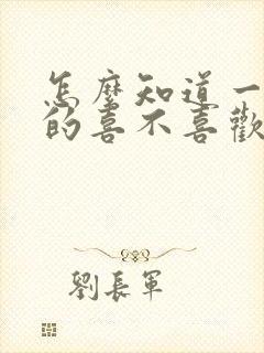 怎么知道一个女的喜不喜欢你