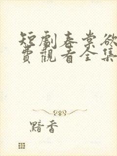 短剧春棠欲醉免费观看全集高清