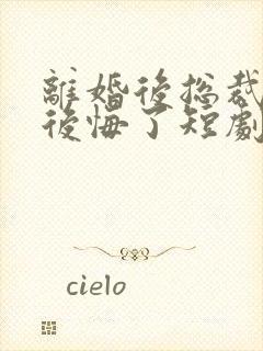 离婚后总裁老婆后悔了短剧