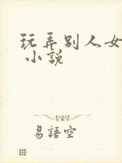 玩弄别人女友h 小说