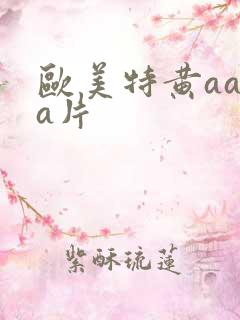 欧美特黄aaaa片