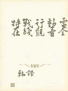 特战行动电视剧在线观看全集免费播放