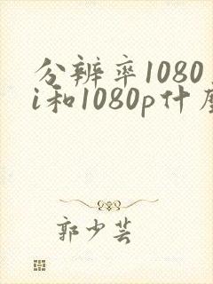 分辨率1080i和1080p什么区别