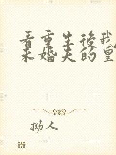 看重生后我嫁了未婚夫的皇叔小说