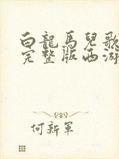 白龙马儿歌原唱完整版西游记
