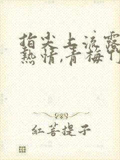 指尖上流露出的热情,青梅竹马是消防员