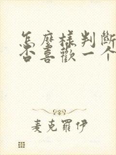 怎么样判断你是否喜欢一个人