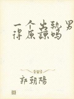 一个出轨男人值得原谅吗