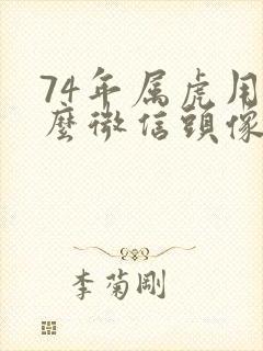 74年属虎用什么微信头像最旺财运