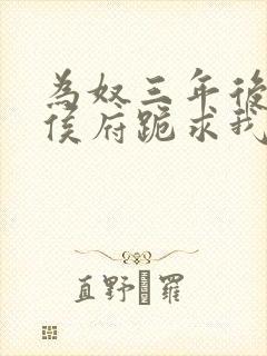 为奴三年后整个侯府跪求我原谅免费阅读短剧