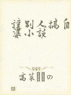 让别人搞自己老婆小说