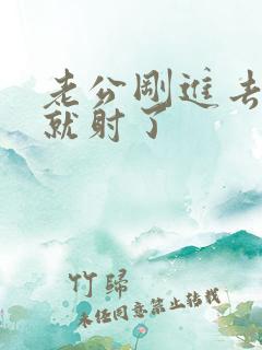 老公刚进去几秒就射了