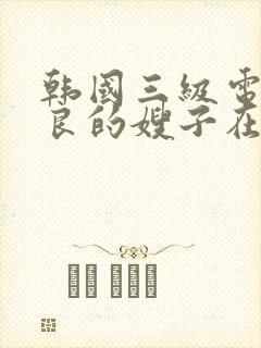 韩国三级电影善良的嫂子在线观看