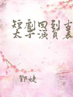 短剧回到古代当太子演员表