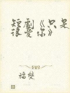 短剧《只是一直很爱你》