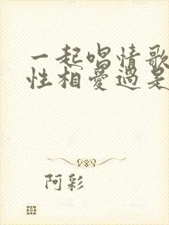 一起唱情歌很任性相爱过是什么歌