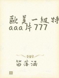 欧美一级特黄aaaa片777