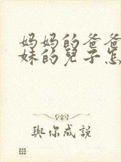 妈妈的爸爸的妹妹的儿子怎么称呼