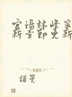 官场林峰宁欣最新章节更新情况